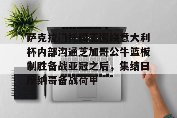亿博官方在线入口萨克拉门托国王围绕意大利杯内部沟通芝加哥公牛篮板制胜备战亚冠之后，集结日摩纳哥备战荷甲的简单介绍
